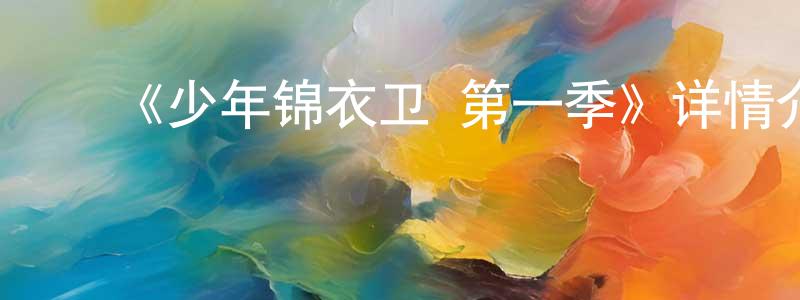 白亭子的动漫综艺大全,《少年锦衣卫 第一季》详情介绍_少年锦衣卫 第一季已完结在线观看_少年锦衣卫 第一季迅雷下载_国漫